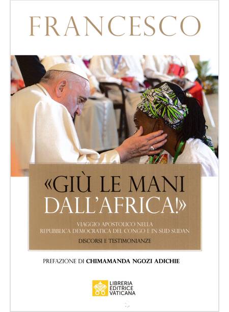 GIU' LE MANI DALL'AFRICA! VIAGGIO APOSTOLICO IN CONGO E SUD SUDAN