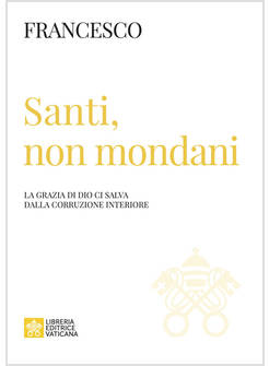SANTI, NON MONDANI. LA GRAZIA DI DIO CI SALVA DALLA CORRUZIONE INTERIORE