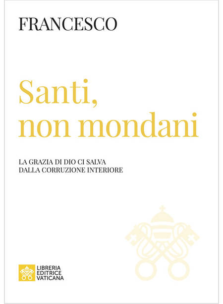 SANTI, NON MONDANI. LA GRAZIA DI DIO CI SALVA DALLA CORRUZIONE INTERIORE