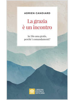 LA GRAZIA E' UN INCONTRO SE DIO AMA GRATIS, PERCHE' I COMANDAMENTI?