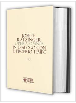 OPERA OMNIA DI JOSEPH RATZINGER. VOL. 13/3: IN DIALOGO CON IL PROPRIO TEMPO