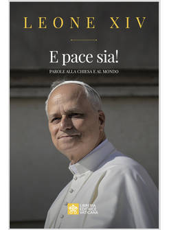 E PACE SIA! PAROLE ALLA CHIESA E AL MONDO IL PRIMO LIBRO DI PAPA LEONE XIV