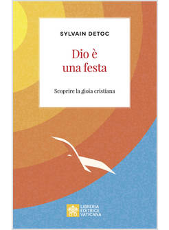 DIO E' UNA FESTA. SCOPRIRE LA GIOIA CRISTIANA
