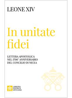 IN UNITATE FIDEI LETTERA APOSTOLICA NEL 1700&deg; ANNIVERSARIO DEL CONCILIO DI NICEA