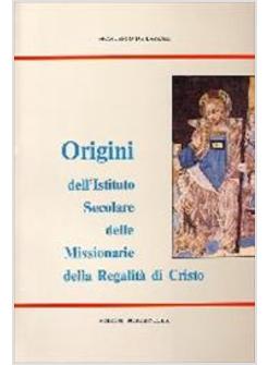 ORIGINI DELL'ISTITUTO SECOLARE DELLE MISSIONARIE DELLA REGALITA' DI CRISTO