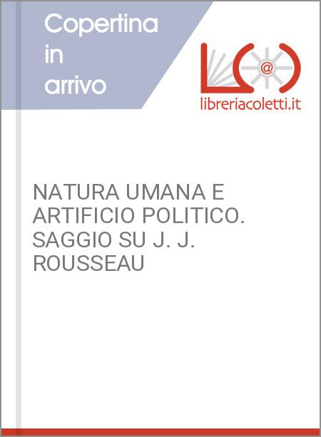 NATURA UMANA E ARTIFICIO POLITICO. SAGGIO SU J. J. ROUSSEAU