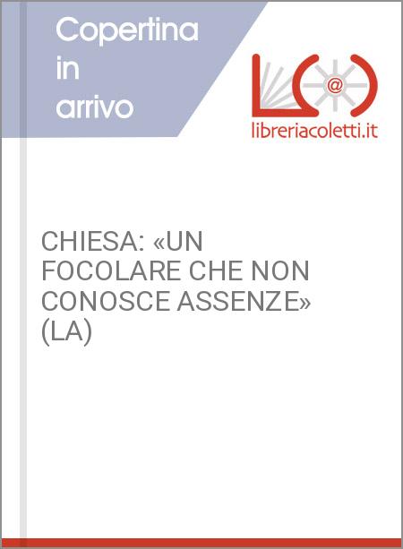 CHIESA: «UN FOCOLARE CHE NON CONOSCE ASSENZE» (LA)