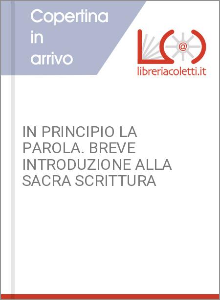 IN PRINCIPIO LA PAROLA. BREVE INTRODUZIONE ALLA SACRA SCRITTURA