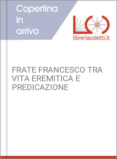 FRATE FRANCESCO TRA VITA EREMITICA E PREDICAZIONE