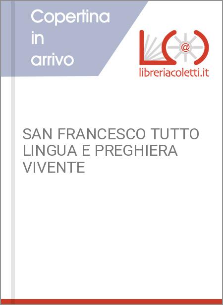 SAN FRANCESCO TUTTO LINGUA E PREGHIERA VIVENTE