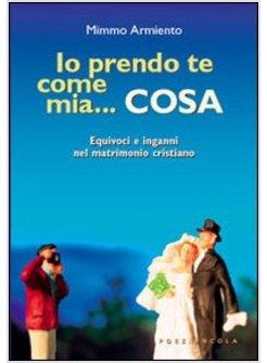 IO PRENDO TE COME MIA ...COSA EQUIVOCI E INGANNI NEL MATRIMONIO CRISTIANO