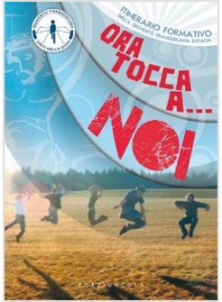 ORA TOCCA A... NOI. ITINERARIO FORMATIVO DELLA GIOVENTU' FRANCESCANA D'ITALIA