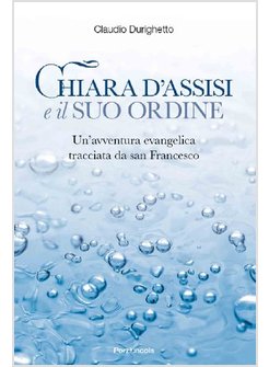 CHIARA D'ASSISI E IL SUO ORDINE. UN'AVVENTURA EVANGELICA TRACCIATA DA SAN