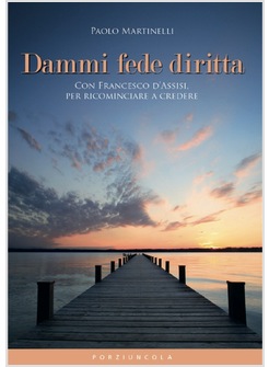 DAMMI FEDE DIRITTA. CON FRANCESCO D'ASSISI, PER RICOMINCIARE A CREDERE
