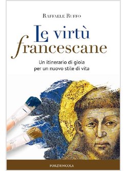 LE VIRTU' FRANCESCANE. UN ITINERARIO DI GIOIA PER UN NUOVO STILE DI VITA