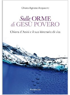 SULLE ORME DI GESU' POVERO CHIARA D'ASSISI E IL SUO ITINERARIO DI VITA
