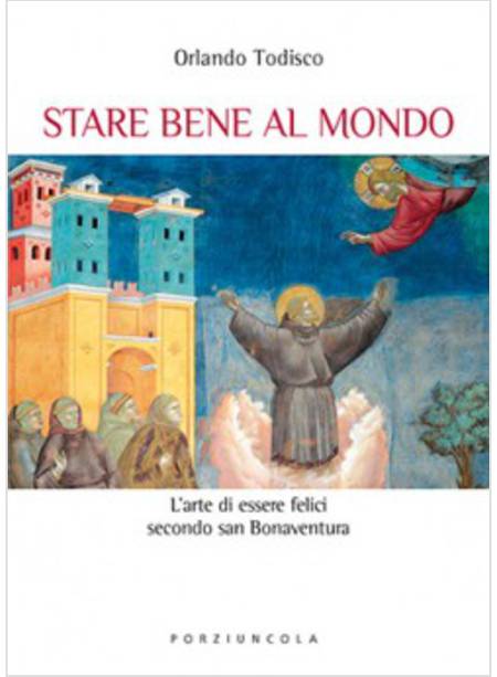 STARE BENE AL MONDO. L'ARTE DELLA FELICITA' SECONDO SAN BONAVENTURA