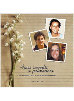 FIORI RACCOLTI A PRIMAVERA CHIARA BADANO, CARLO ACUTIS E MARIANNA BOCCOLINI
