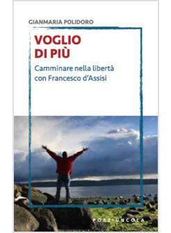 VOGLIO DI PIU'. CAMMINARE NELLA LIBERTA' CON FRANCESCO D'ASSISI