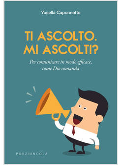 TI ASCOLTO. MI ASCOLTI? PER COMUNICARE IN MODO EFFICACE, COME DIO COMANDA