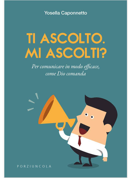 TI ASCOLTO. MI ASCOLTI? PER COMUNICARE IN MODO EFFICACE, COME DIO COMANDA