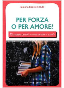 PER FORZA O PER AMORE? RISCOPRIRE PERCHE' E COME ANDARE A SCUOLA