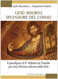 GESU' RISORTO SPLENDORE DEL COSMO. IL PARADIGMA DI P. TEILHARD DE CHARDIN