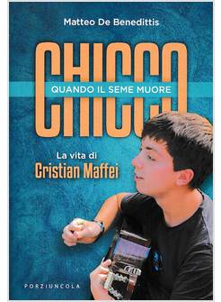CHICCO QUANDO IL SEME MUORE LA VITA DI CRISTIAN MAFFEI