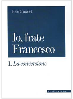 LA CONVERSIONE. IO, FRATE FRANCESCO VOL. 1