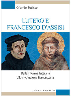 LUTERO E FRANCESCO D'ASSISI DALLA RIFORMA LUTERANA ALLA RIVOLUZIONE FRANCESCANA