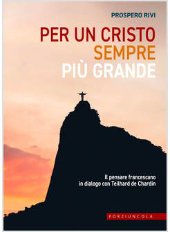 PER UN CRISTO SEMPRE PIU' GRANDE. IL PENSARE FRANCESCANO IN DIALOGO CON TEILHARD
