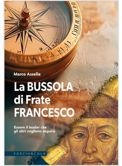 LA BUSSOLA DI FRATE FRANCESCO ESSERE IL LEADER CHE GLI ALTRI VOGLIONO SEGUIRE