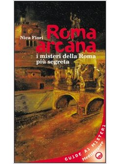 ROMA ARCANA I MISTERI DELLA ROMA PIU' SEGRETA