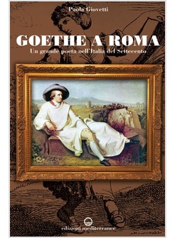 GOETHE A ROMA. UN GRANDE POETA NELL'ITALIA DEL SETTECENTO
