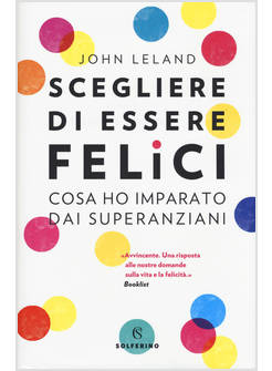 SCEGLIERE DI ESSERE FELICI. COSA HO IMPARATO DAI SUPERANZIANI