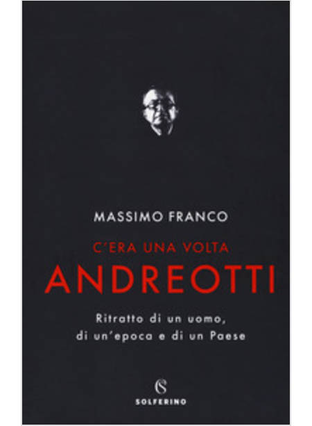 C'ERA UNA VOLTA ANDREOTTI. RITRATTO DI UN UOMO, DI UN'EPOCA E DI UN PAESE