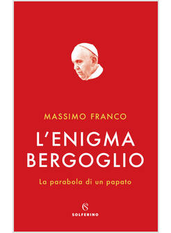 L'ENIGMA BERGOGLIO LA PARABOLA DI UN PAPATO
