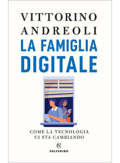 LA FAMIGLIA DIGITALE. COME LA TECNOLOGIA CI STA CAMBIANDO