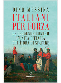 ITALIANI PER FORZA LE LEGGENDE CONTRO L'UNITA' D'ITALIA CHE E' ORA DI SFATARE