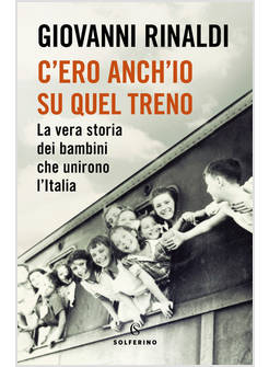 C'ERO ANCH'IO SU QUEL TRENO LA VERA STORIA DEI BAMBINI CHE UNIRONO L'ITALIA