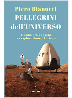 PELLEGRINI DELL'UNIVERSO.L'UOMO NELLO SPAZIO TRA ESPLORAZIONE E TURISMO