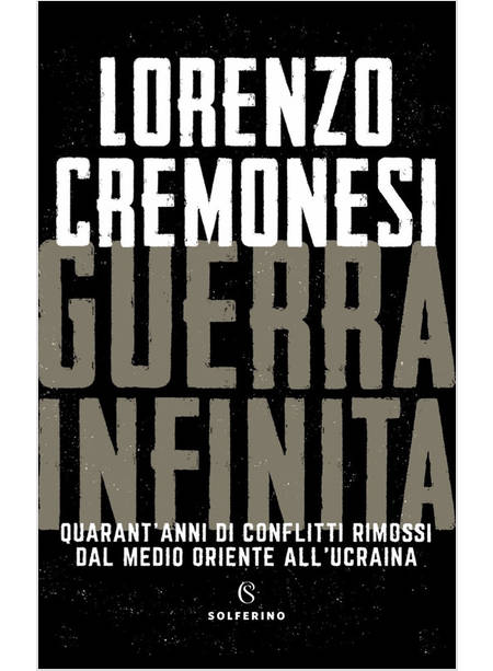 GUERRA INFINITA QUARANT'ANNI DI CONFLITTI RIMOSSI DAL MEDIO ORIENTE ALL'UCRAINA