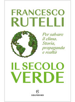 IL SECOLO VERDE PER SALVARE IL CLIMA. STORIA, PROPAGANDA E REALTA'