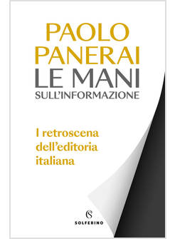 LE MANI SULL'INFORMAZIONE I RETROSCENA DELL'EDITORIA ITALIANA