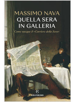 QUELLA SERA IN GALLERIA. COME NACQUE IL CORRIERE DELLA SERA