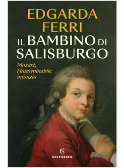 IL BAMBINO DI SALISBURGO. MOZART L'INTERMINABILE INFANZIA