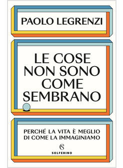 LE COSE NON SONO COME SEMBRANO PERCHE' LA VITA E' MEGLIO DI COME LA IMMAGINIAMO 