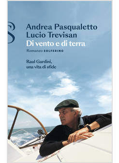 DI VENTO E DI TERRA. RAUL GARDINI, UNA VITA DI SFIDE