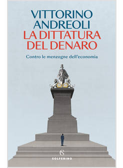 LA DITTATURA DEL DENARO CONTRO LE MENZOGNE DELL'ECONOMIA 