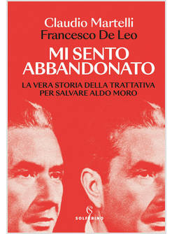 MI SENTO ABBANDONATO LA VERA STORIA DELLA TRATTATIVA PER SALVARE ALDO MORO